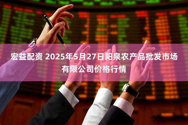 宏益配资 2025年5月27日阳泉农产品批发市场有限公司价格行情