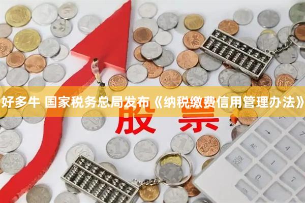 好多牛 国家税务总局发布《纳税缴费信用管理办法》