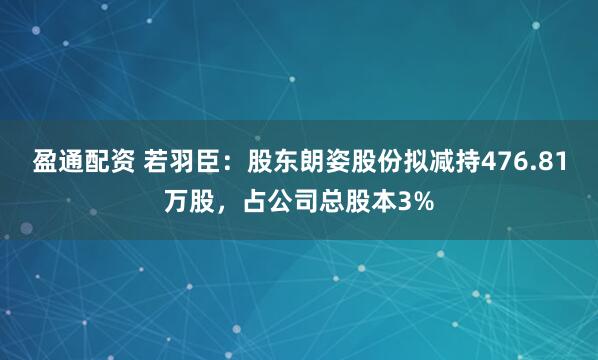 盈通配资 若羽臣：股东朗姿股份拟减持476.81万股，占公司总股本3%
