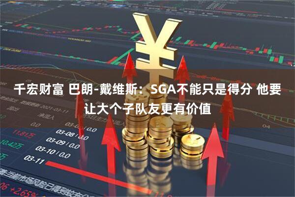 千宏财富 巴朗-戴维斯：SGA不能只是得分 他要让大个子队友更有价值