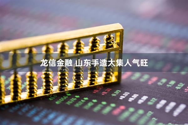 龙信金融 山东手造大集人气旺