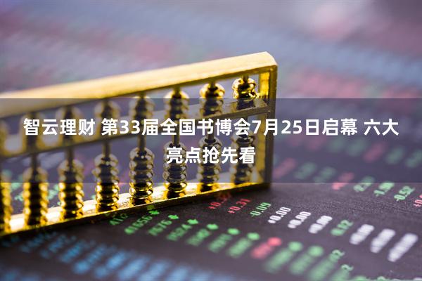 智云理财 第33届全国书博会7月25日启幕 六大亮点抢先看
