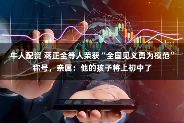 牛人配资 蒋正全等人荣获“全国见义勇为模范”称号，亲属：他的孩子将上初中了