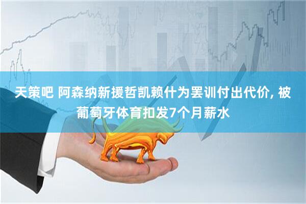 天策吧 阿森纳新援哲凯赖什为罢训付出代价, 被葡萄牙体育扣发7个月薪水