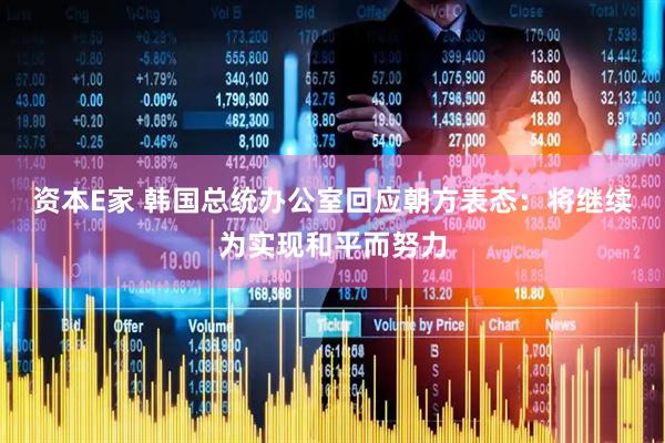 资本E家 韩国总统办公室回应朝方表态：将继续为实现和平而努力