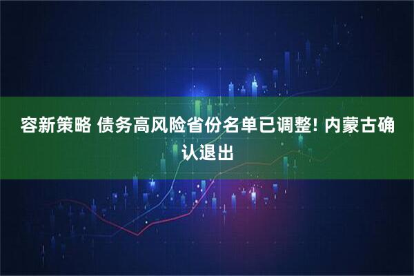 容新策略 债务高风险省份名单已调整! 内蒙古确认退出