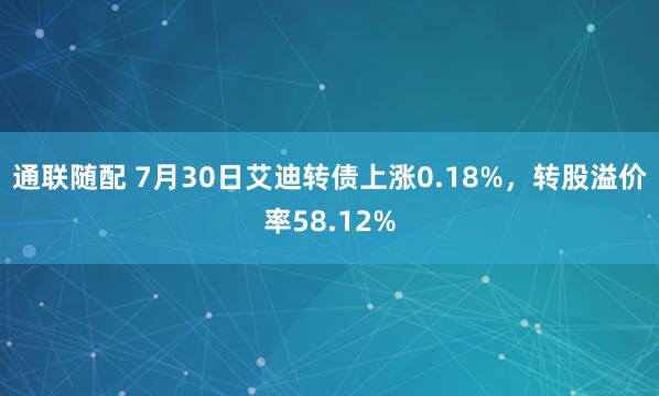 通联随配 7月30日艾迪转债上涨0.18%，转股溢价率58.12%