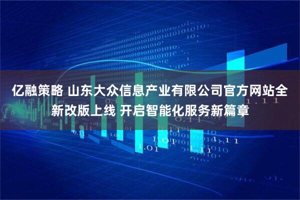 亿融策略 山东大众信息产业有限公司官方网站全新改版上线 开启智能化服务新篇章