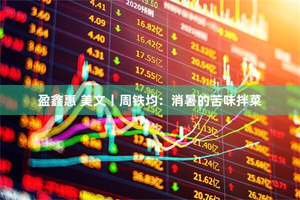 盈鑫惠 美文丨周铁均：消暑的苦味拌菜