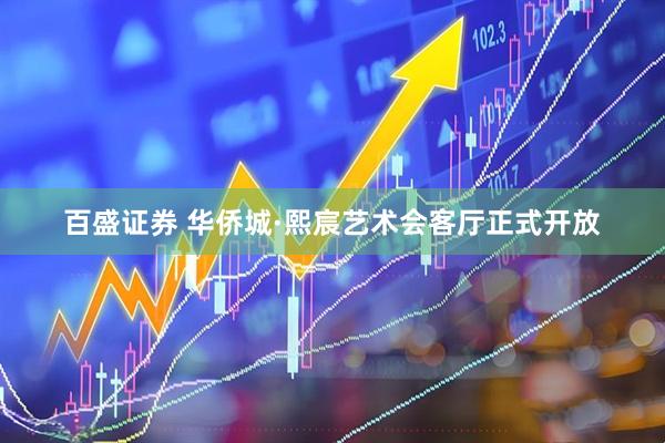 百盛证券 华侨城·熙宸艺术会客厅正式开放