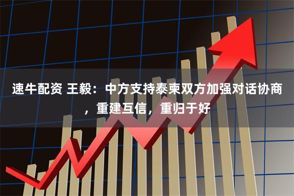 速牛配资 王毅：中方支持泰柬双方加强对话协商，重建互信，重归于好