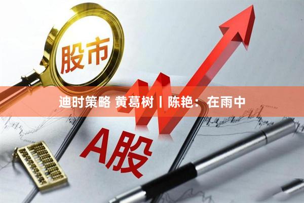 迪时策略 黄葛树丨陈艳：在雨中