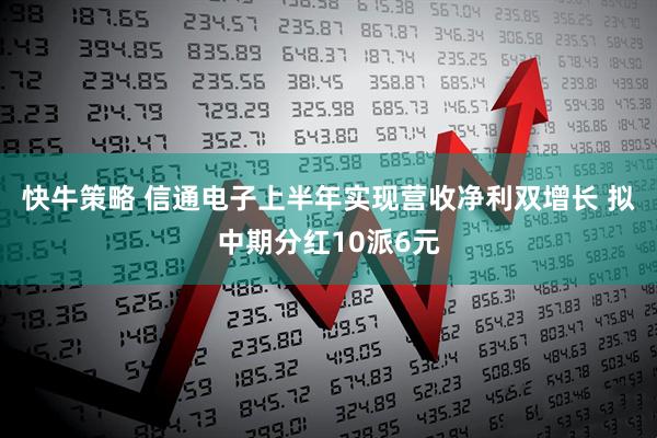 快牛策略 信通电子上半年实现营收净利双增长 拟中期分红10派6元