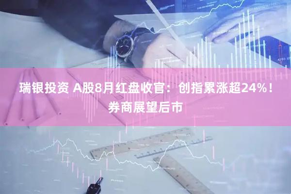 瑞银投资 A股8月红盘收官：创指累涨超24%！券商展望后市