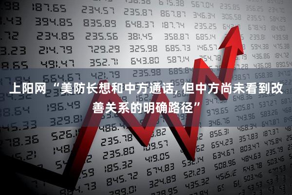 上阳网 “美防长想和中方通话, 但中方尚未看到改善关系的明确路径”