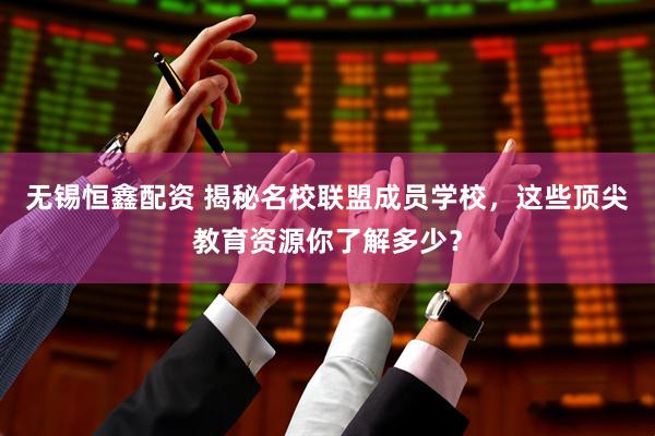 无锡恒鑫配资 揭秘名校联盟成员学校，这些顶尖教育资源你了解多少？