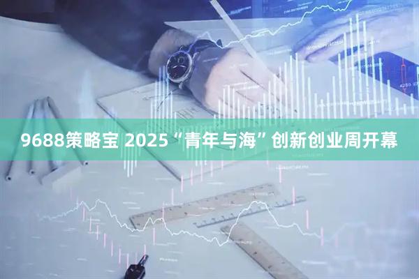 9688策略宝 2025“青年与海”创新创业周开幕