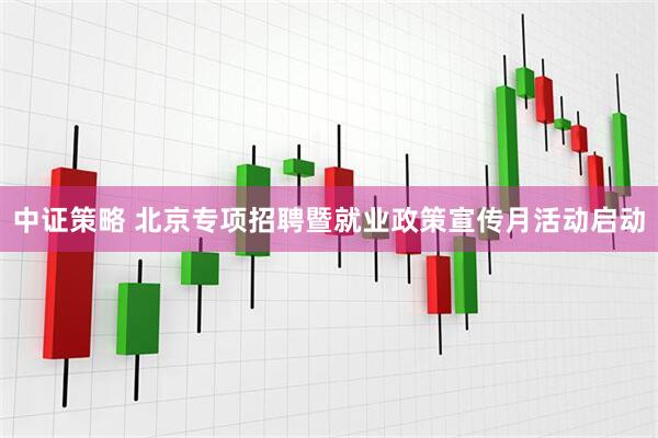 中证策略 北京专项招聘暨就业政策宣传月活动启动
