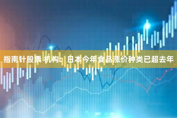 指南针股票 机构：日本今年食品涨价种类已超去年