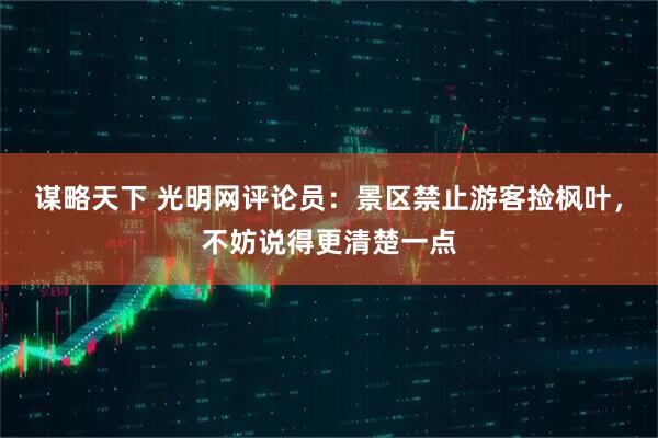 谋略天下 光明网评论员：景区禁止游客捡枫叶，不妨说得更清楚一点