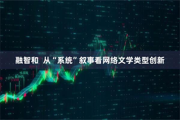 融智和  从“系统”叙事看网络文学类型创新