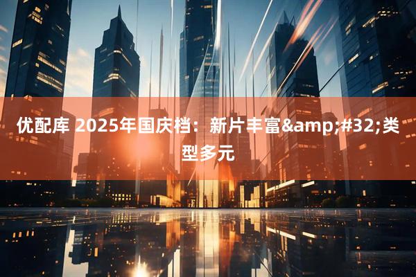 优配库 2025年国庆档：新片丰富&#32;类型多元