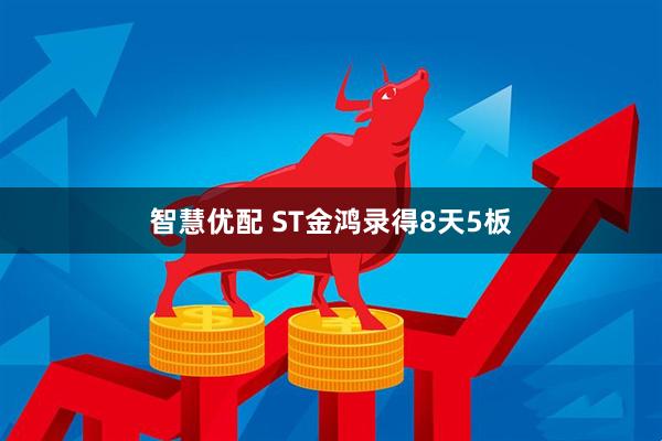 智慧优配 ST金鸿录得8天5板