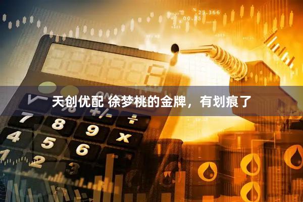 天创优配 徐梦桃的金牌，有划痕了