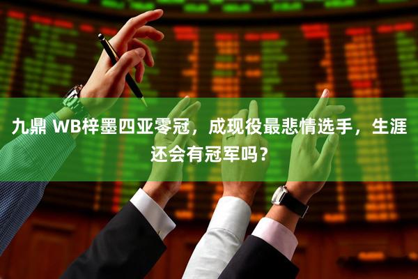 九鼎 WB梓墨四亚零冠，成现役最悲情选手，生涯还会有冠军吗？