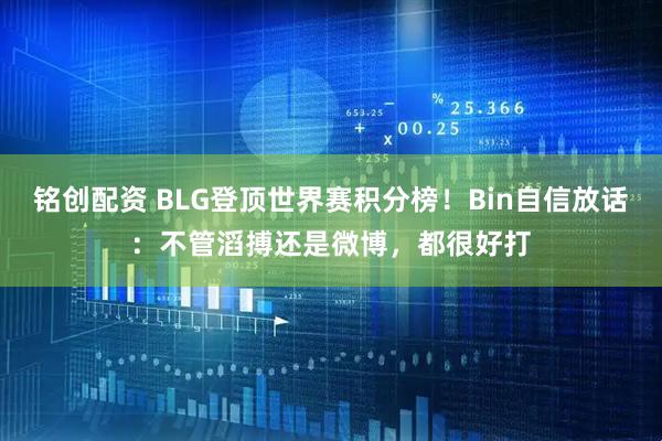 铭创配资 BLG登顶世界赛积分榜！Bin自信放话：不管滔搏还是微博，都很好打