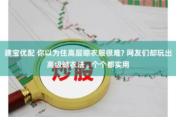 建宝优配 你以为住高层晾衣服很难? 网友们却玩出高级晾衣法 , 个个都实用