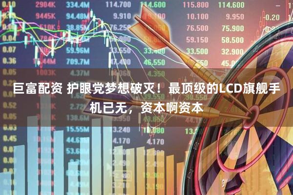巨富配资 护眼党梦想破灭！最顶级的LCD旗舰手机已无，资本啊资本