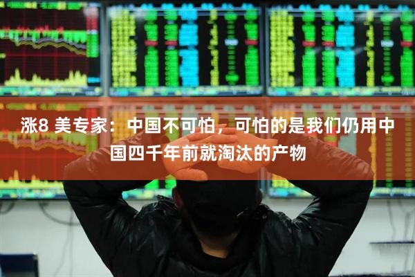 涨8 美专家:中国不可怕,可怕的是我们仍用中国四千年前就淘汰的产物